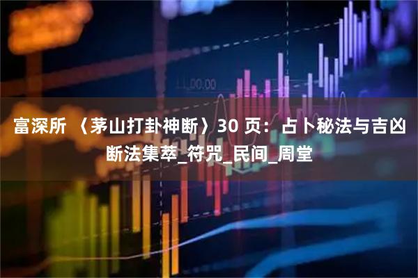 富深所 〈茅山打卦神断〉30 页：占卜秘法与吉凶断法集萃_符咒_民间_周堂