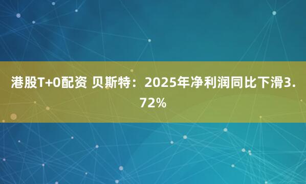 港股T+0配资 贝斯特：2025年净利润同比下滑3.72%
